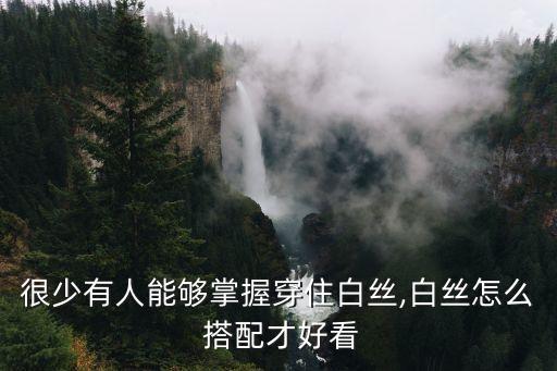 很少有人能够掌握穿住白丝,白丝怎么 搭配才好看