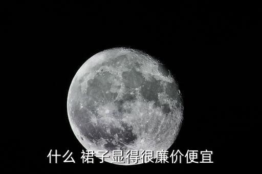 什么 裙子显得很廉价便宜