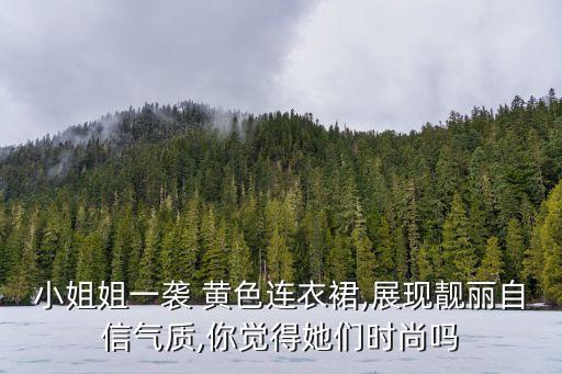 小姐姐一袭 黄色连衣裙,展现靓丽自信气质,你觉得她们时尚吗