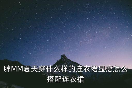 胖MM夏天穿什么样的连衣裙显瘦怎么搭配连衣裙