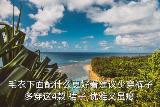  毛衣下面配什么更好看建议少穿裤子多穿这4款 裙子,优雅又显瘦