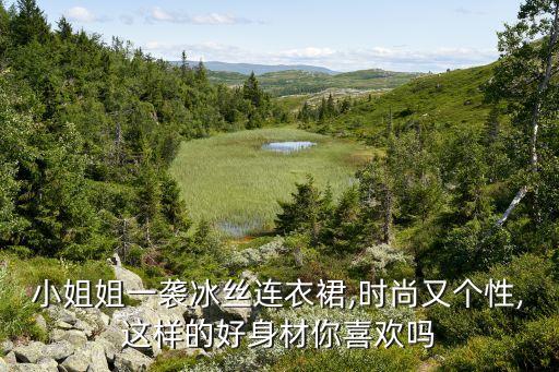 小姐姐一袭冰丝连衣裙,时尚又个性,这样的好身材你喜欢吗