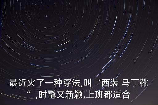 最近火了一种穿法,叫“西装 马丁靴”,时髦又新颖,上班都适合