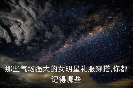 那些气场强大的女明星礼服穿搭,你都记得哪些