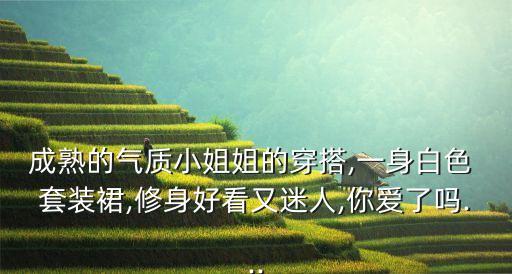 成熟的气质小姐姐的穿搭,一身白色 套装裙,修身好看又迷人,你爱了吗...