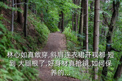 林心如真敢穿,斜肩连衣裙开衩都 短到 大腿根了,好身材真抢镜,如何保养的...