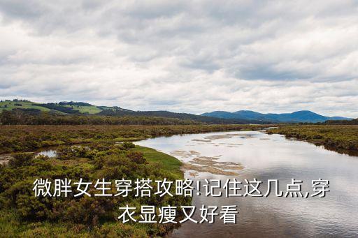  微胖女生穿搭攻略!记住这几点,穿衣显瘦又好看