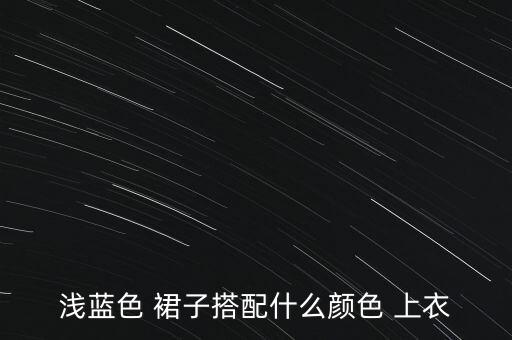 蓝裙子配什么颜色的上衣好看吗,蓝衬衫配什么颜色裙子