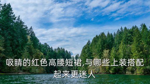 吸睛的红色高腰短裙,与哪些上装搭配起来更迷人