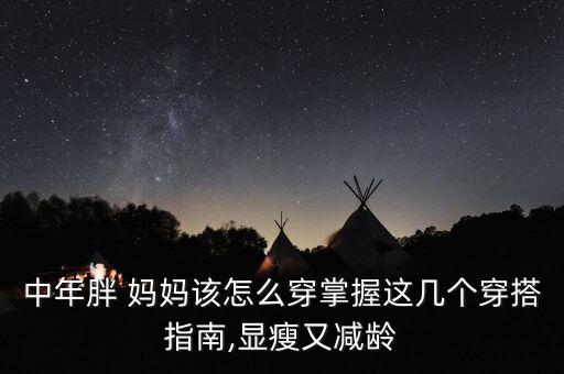 中年胖 妈妈该怎么穿掌握这几个穿搭指南,显瘦又减龄