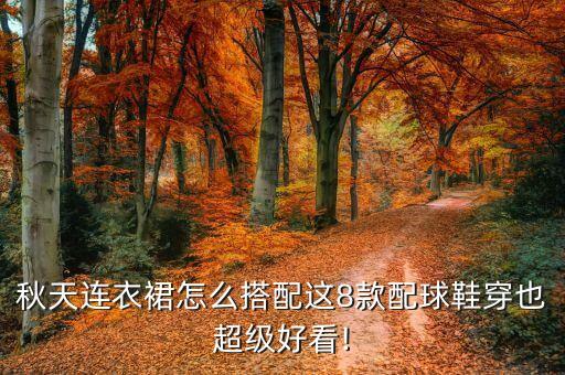 秋天连衣裙怎么搭配这8款配球鞋穿也超级好看!