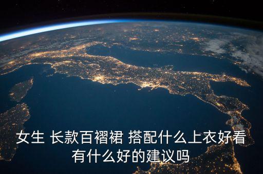 女生 长款百褶裙 搭配什么上衣好看有什么好的建议吗