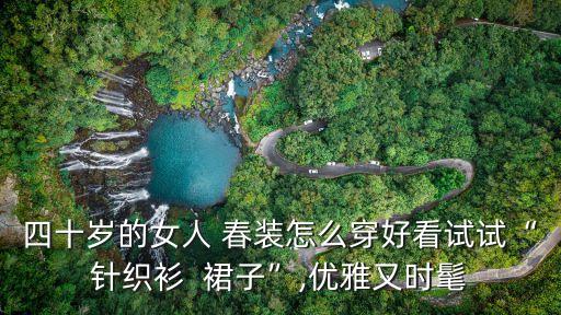 四十岁的女人 春装怎么穿好看试试“针织衫  裙子”,优雅又时髦