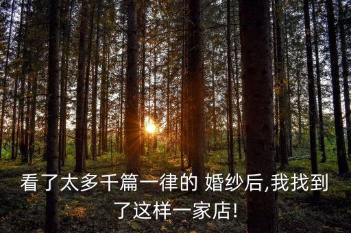 看了太多千篇一律的 婚纱后,我找到了这样一家店!