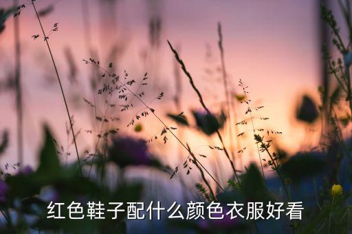 红鞋搭配裤子裙子,红鞋适合搭配什么颜色的裤子