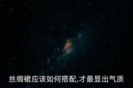 丝绸裙应该如何搭配,才最显出气质
