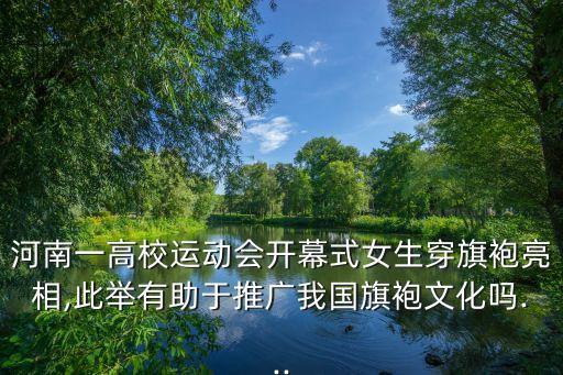 河南一高校运动会开幕式女生穿旗袍亮相,此举有助于推广我国旗袍文化吗...