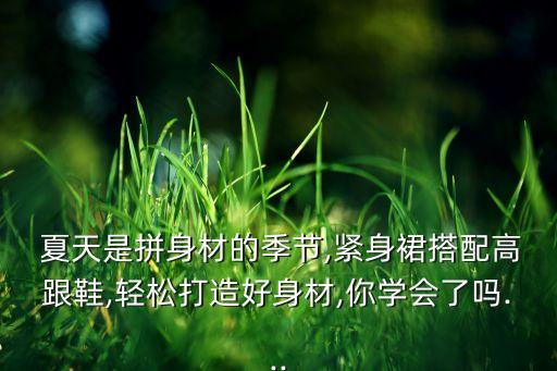  夏天是拼身材的季节,紧身裙搭配高跟鞋,轻松打造好身材,你学会了吗...