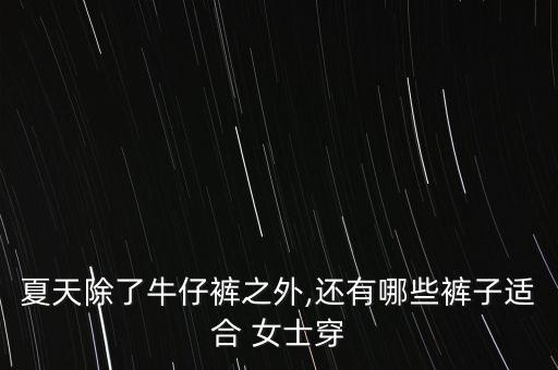 夏天除了牛仔裤之外,还有哪些裤子适合 女士穿
