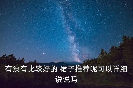 有没有比较好的 裙子推荐呢可以详细说说吗