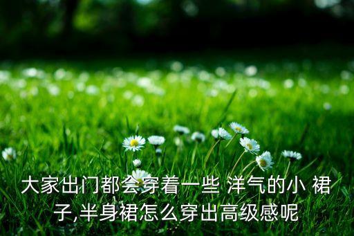 大家出门都会穿着一些 洋气的小 裙子,半身裙怎么穿出高级感呢