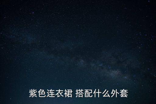  紫色连衣裙 搭配什么外套