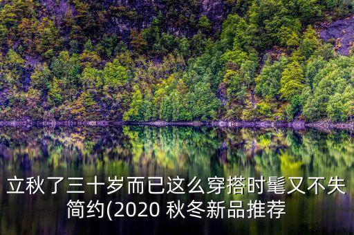 立秋了三十岁而已这么穿搭时髦又不失简约(2020 秋冬新品推荐