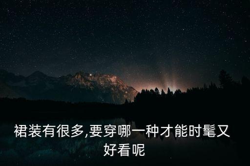 裙装有很多,要穿哪一种才能时髦又 好看呢