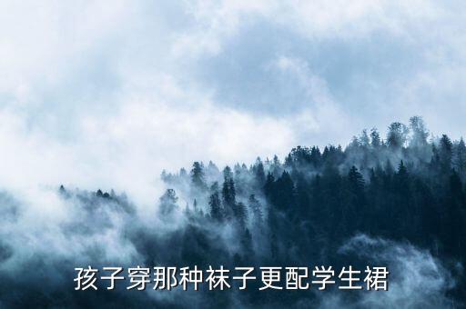 孩子穿那种袜子更配学生裙