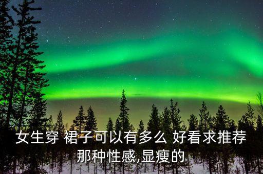 女生穿 裙子可以有多么 好看求推荐那种性感,显瘦的