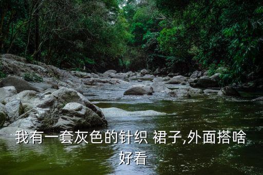 我有一套灰色的针织 裙子,外面搭啥 好看