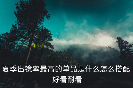 夏季出镜率最高的单品是什么怎么搭配 好看耐看