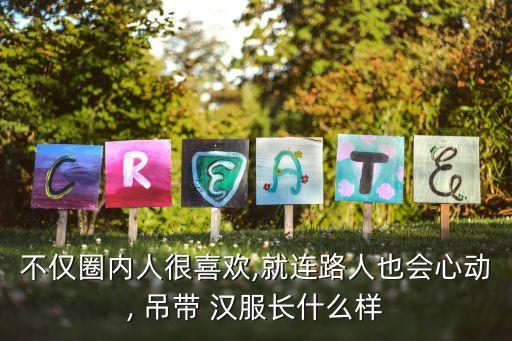 不仅圈内人很喜欢,就连路人也会心动, 吊带 汉服长什么样