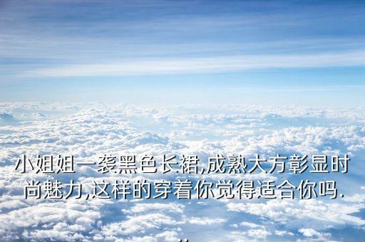 小姐姐一袭黑色长裙,成熟大方彰显时尚魅力,这样的穿着你觉得适合你吗...