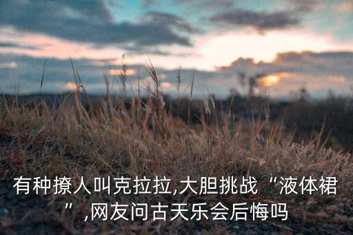 有种撩人叫克拉拉,大胆挑战“液体裙”,网友问古天乐会后悔吗