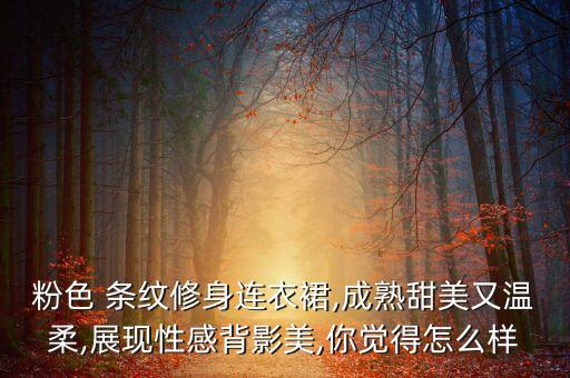 粉色 条纹修身连衣裙,成熟甜美又温柔,展现性感背影美,你觉得怎么样