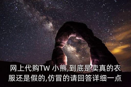 网上代购TW 小熊,到底是卖真的衣服还是假的,仿冒的请回答详细一点
