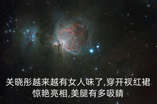 关晓彤越来越有女人味了,穿开衩红裙惊艳亮相,美腿有多吸睛
