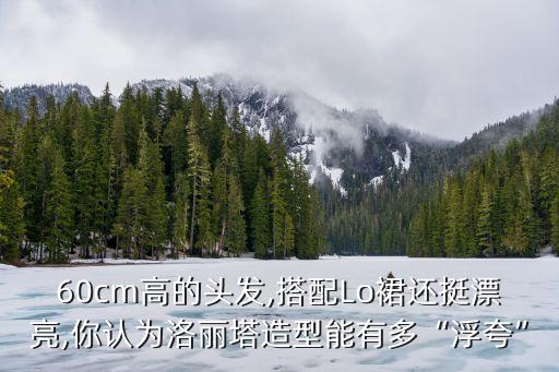 60cm高的头发,搭配Lo裙还挺漂亮,你认为洛丽塔造型能有多“浮夸”