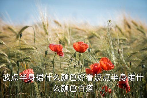 波点半身裙什么颜色好看波点半身裙什么颜色百搭