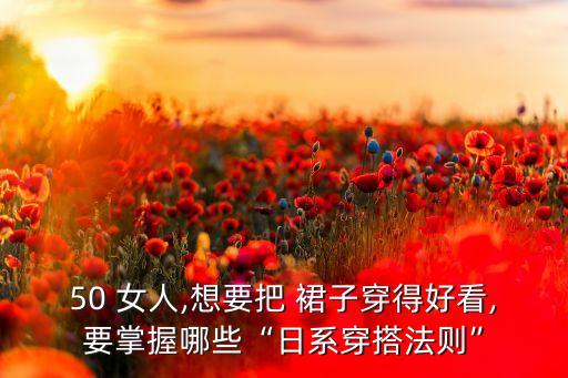 50 女人,想要把 裙子穿得好看,要掌握哪些“日系穿搭法则”