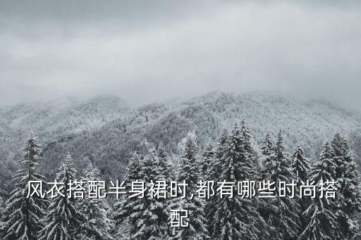  风衣搭配半身裙时,都有哪些时尚搭配