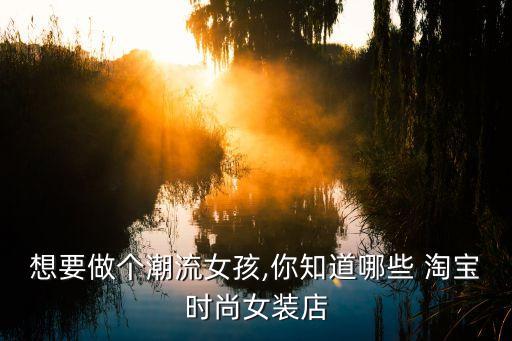 想要做个潮流女孩,你知道哪些 淘宝时尚女装店