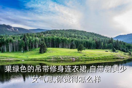 果绿色的吊带修身连衣裙,自带甜美少女气息,你觉得怎么样