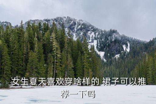 女生最喜欢的什么裙子好看,男生最喜欢女生穿哪种裙子