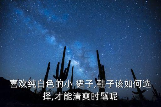 喜欢纯白色的小 裙子,鞋子该如何选择,才能清爽时髦呢