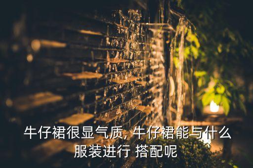  牛仔裙很显气质, 牛仔裙能与什么服装进行 搭配呢