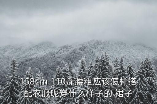110斤穿什么裙子好看,梨形身材穿什么裙子好看
