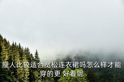 瘦人比较适合宽松连衣裙吗怎么样才能穿的更 好看呢