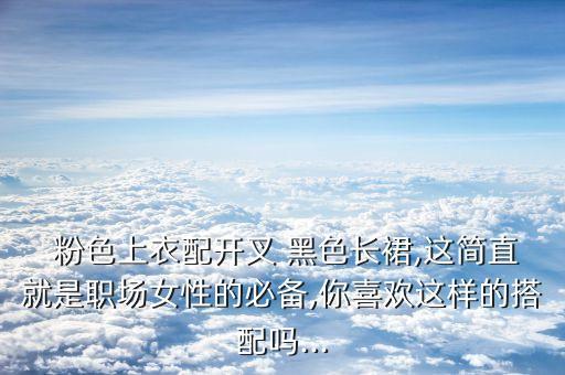  粉色上衣配开叉 黑色长裙,这简直就是职场女性的必备,你喜欢这样的搭配吗...